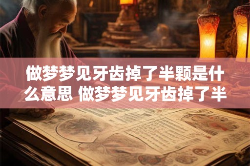 做梦梦见牙齿掉了半颗是什么意思 做梦梦见牙齿掉了半颗，有什么含义