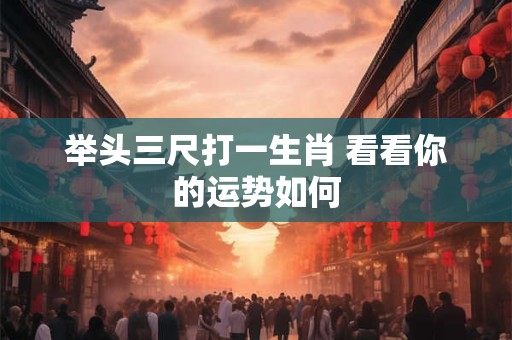 举头三尺打一生肖 看看你的运势如何