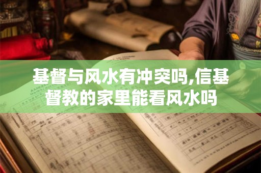 基督与风水有冲突吗,信基督教的家里能看风水吗