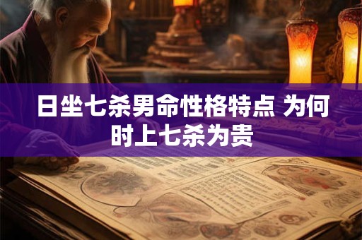 日坐七杀男命性格特点 为何时上七杀为贵