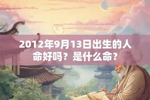2012年9月13日出生的人命好吗？是什么命？