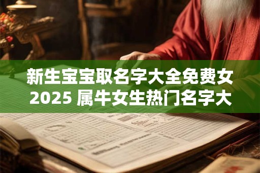 新生宝宝取名字大全免费女2025 属牛女生热门名字大方？