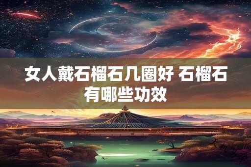 女人戴石榴石几圈好 石榴石有哪些功效