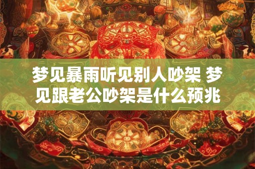 梦见暴雨听见别人吵架 梦见跟老公吵架是什么预兆