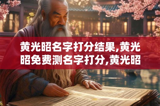 黄光昭名字打分结果,黄光昭免费测名字打分,黄光昭周易免费测名字打分