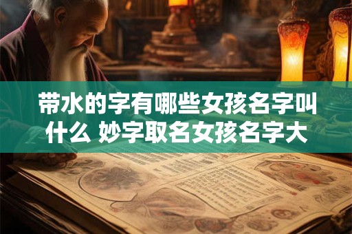 带水的字有哪些女孩名字叫什么 妙字取名女孩名字大全