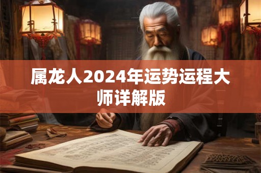 属龙人2024年运势运程大师详解版