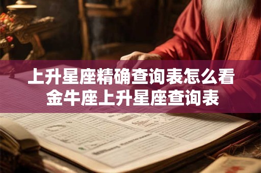 上升星座精确查询表怎么看 金牛座上升星座查询表