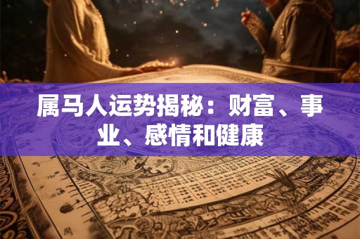 属马人运势揭秘：财富、事业、感情和健康