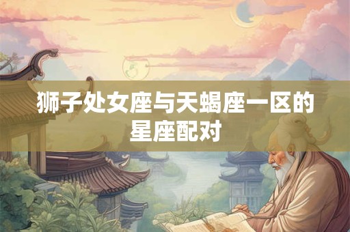 狮子处女座与天蝎座一区的星座配对