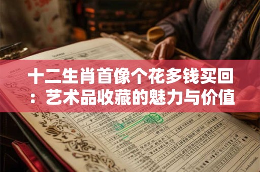 十二生肖首像个花多钱买回：艺术品收藏的魅力与价值