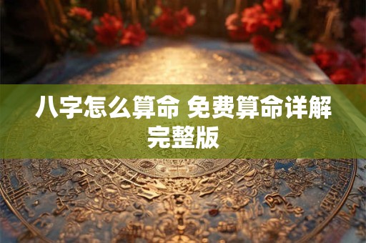 八字怎么算命 免费算命详解完整版