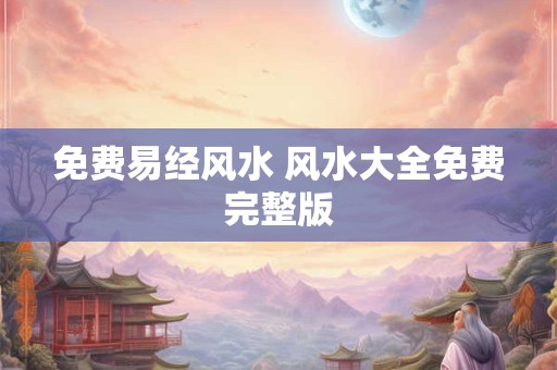 免费易经风水 风水大全免费完整版