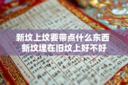 新坟上坟要带点什么东西 新坟埋在旧坟上好不好
