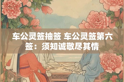 车公灵签抽签 车公灵签第六签：须知诚敬尽其情