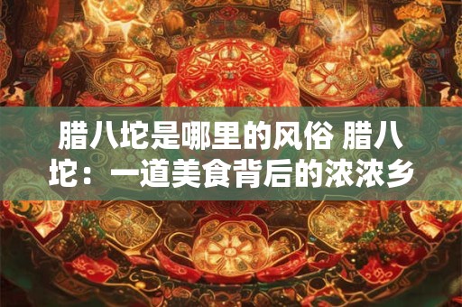 腊八坨是哪里的风俗 腊八坨：一道美食背后的浓浓乡愁