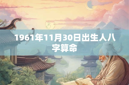 1961年11月30日出生人八字算命 1961年11月30日出生人八字算命