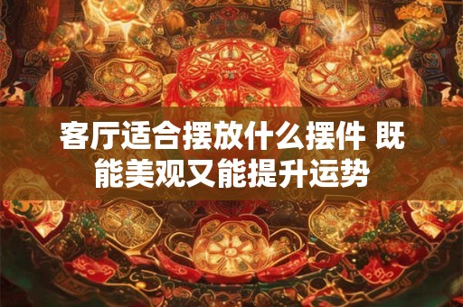 客厅适合摆放什么摆件 既能美观又能提升运势