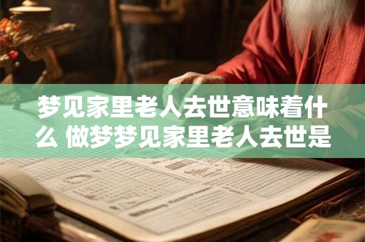 梦见家里老人去世意味着什么 做梦梦见家里老人去世是什么意思