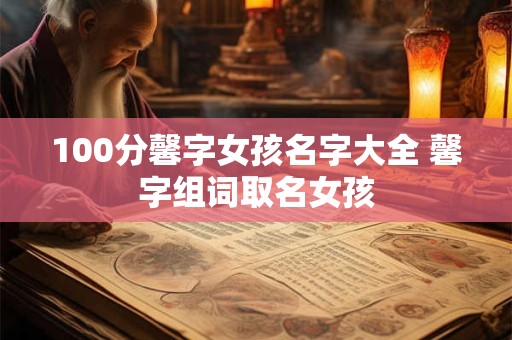 100分馨字女孩名字大全 馨字组词取名女孩