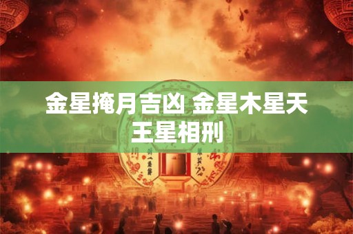 金星掩月吉凶 金星木星天王星相刑