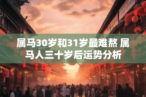 属马30岁和31岁最难熬 属马人三十岁后运势分析