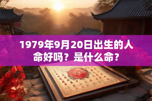 1979年9月20日出生的人命好吗？是什么命？