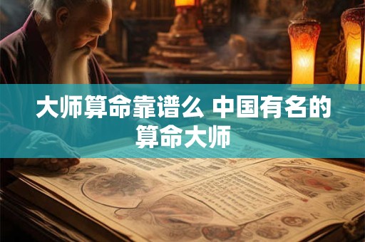 大师算命靠谱么 中国有名的算命大师