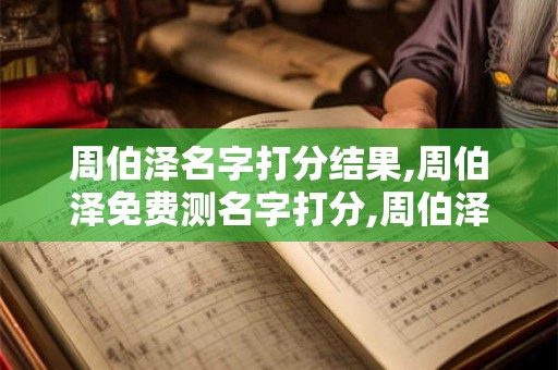 周伯泽名字打分结果,周伯泽免费测名字打分,周伯泽周易免费测名字打分
