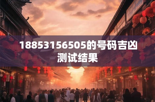 18853156505的号码吉凶测试结果