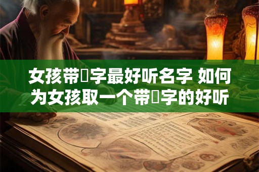 女孩带璟字最好听名字 如何为女孩取一个带璟字的好听名字
