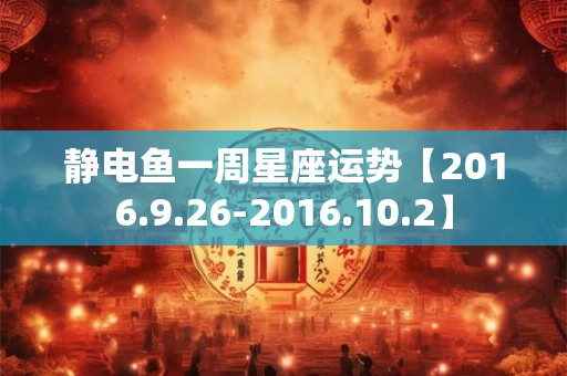 静电鱼一周星座运势【2016.9.26-2016.10.2】