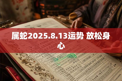 属蛇2025.8.13运势 放松身心