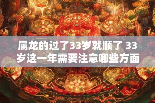 属龙的过了33岁就顺了 33岁这一年需要注意哪些方面