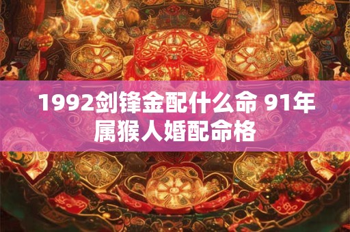 1992剑锋金配什么命 91年属猴人婚配命格
