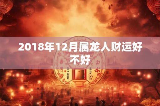 2018年12月属龙人财运好不好