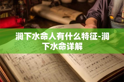 涧下水命人有什么特征-涧下水命详解