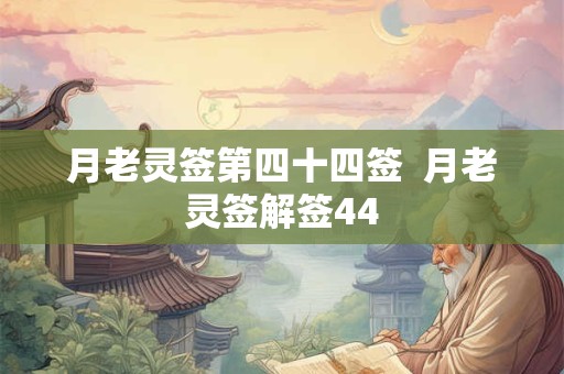 月老灵签第四十四签  月老灵签解签44