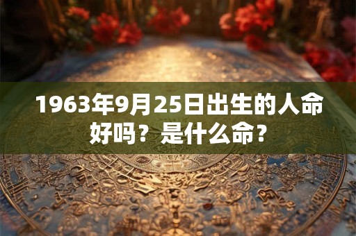 1963年9月25日出生的人命好吗？是什么命？
