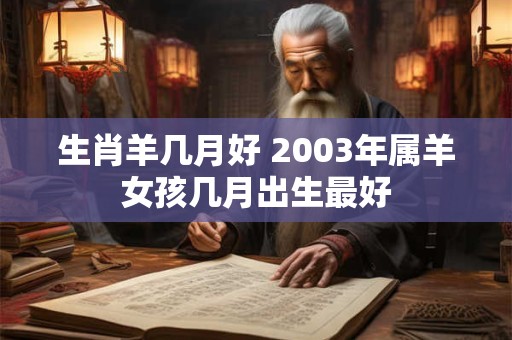 生肖羊几月好 2003年属羊女孩几月出生最好