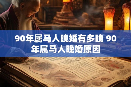 90年属马人晚婚有多晚 90年属马人晚婚原因 90年属马人晚婚有多晚 90年属马人晚婚原因