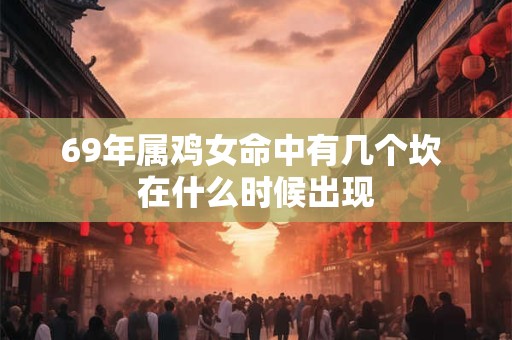 69年属鸡女命中有几个坎 在什么时候出现