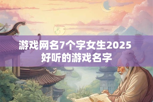 游戏网名7个字女生2025 好听的游戏名字