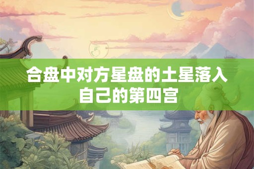合盘中对方星盘的土星落入自己的第四宫