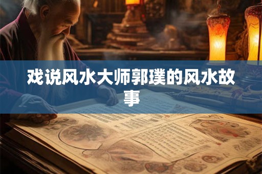 戏说风水大师郭璞的风水故事