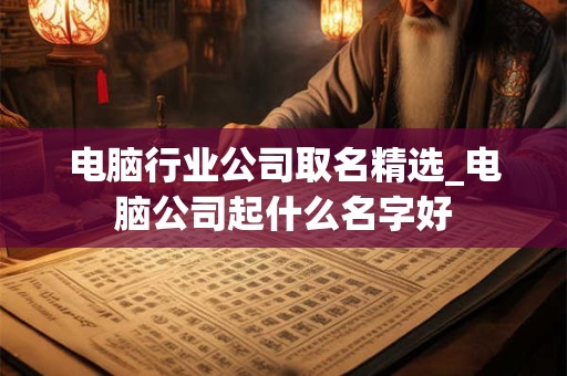 电脑行业公司取名精选_电脑公司起什么名字好