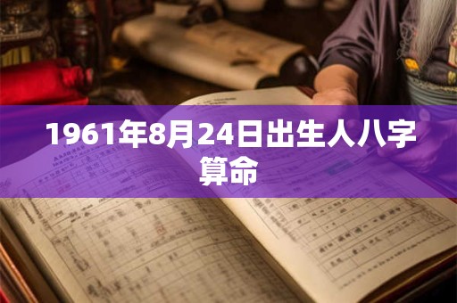 1961年8月24日出生人八字算命