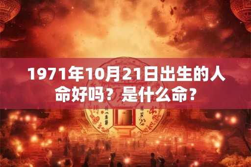 1971年10月21日出生的人命好吗？是什么命？