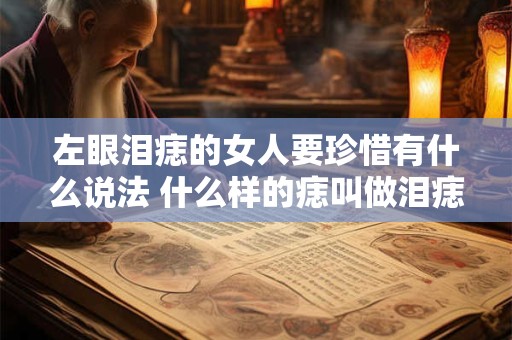 左眼泪痣的女人要珍惜有什么说法 什么样的痣叫做泪痣