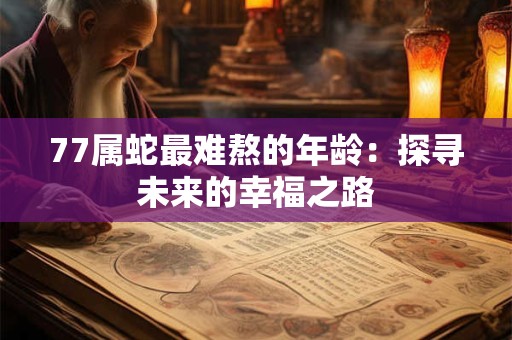 77属蛇最难熬的年龄：探寻未来的幸福之路